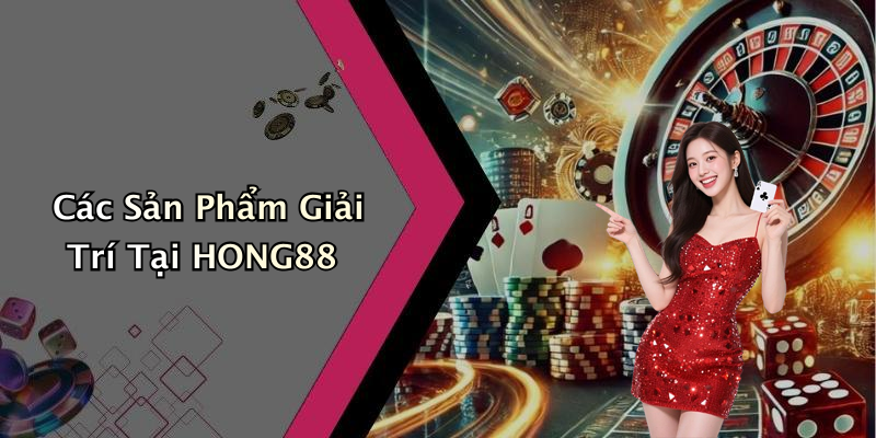 Các Sản Phẩm Giải Trí Tại HONG88
