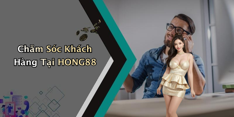 Chăm Sóc Khách Hàng Tại HONG88