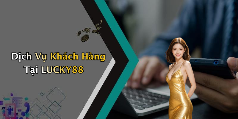 Dịch Vụ Khách Hàng Tại LUCKY88