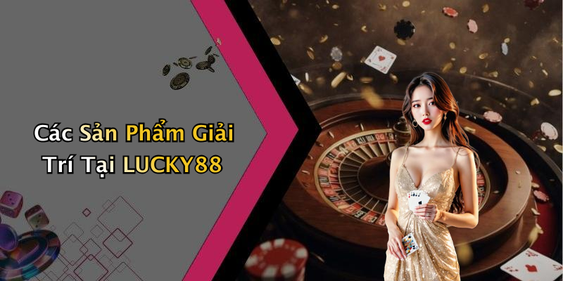 Các Sản Phẩm Giải Trí Tại LUCKY88