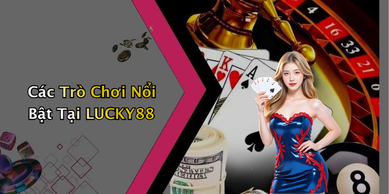 Các Trò Chơi Nổi Bật Tại LUCKY88