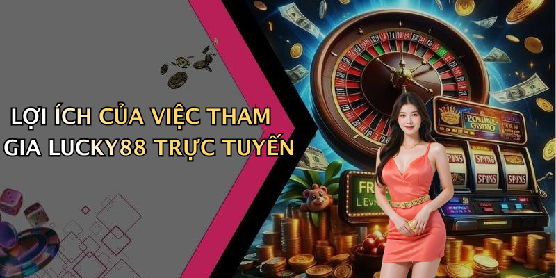 LỢI ÍCH CỦA VIỆC THAM GIA LUCKY88 TRỰC TUYẾN