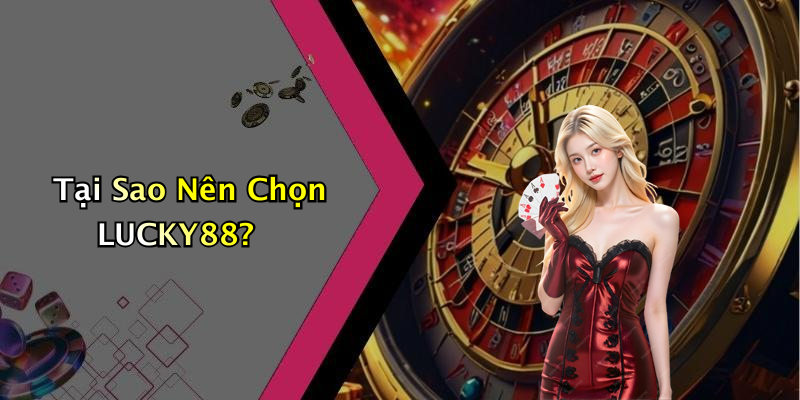 Tại Sao Nên Chọn LUCKY88?