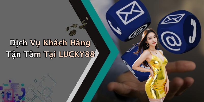 Dịch Vụ Khách Hàng Tận Tâm Tại LUCKY88