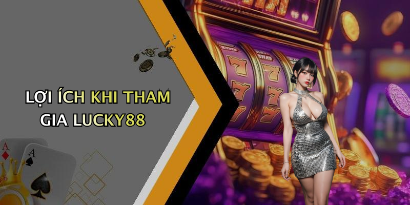 LỢI ÍCH KHI THAM GIA LUCKY88