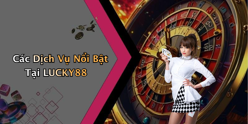 Các Dịch Vụ Nổi Bật Tại LUCKY88