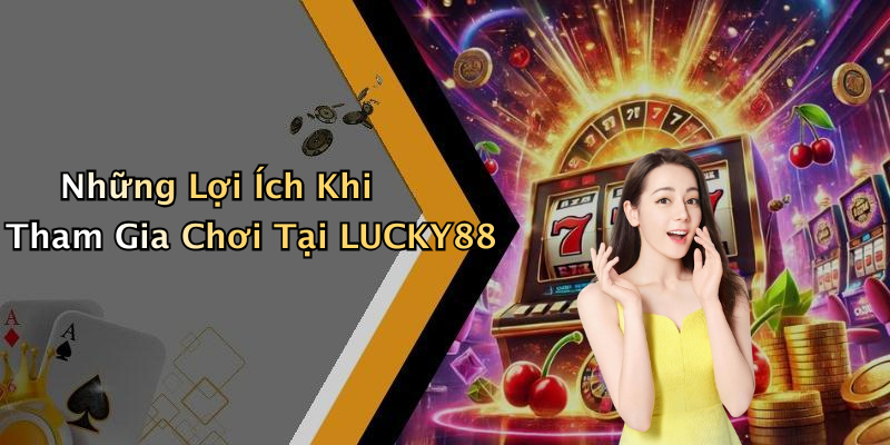 Những Lợi Ích Khi Tham Gia Chơi Tại LUCKY88