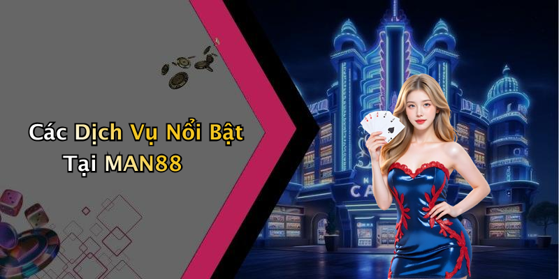 Các Dịch Vụ Nổi Bật Tại MAN88