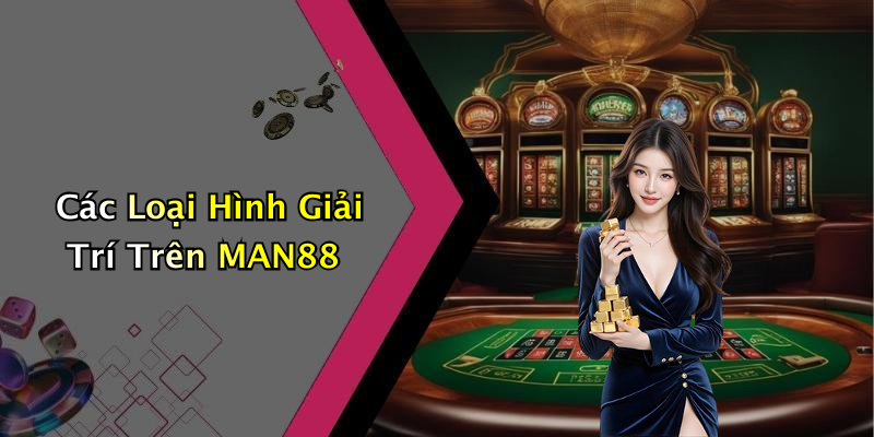 Các Loại Hình Giải Trí Trên MAN88