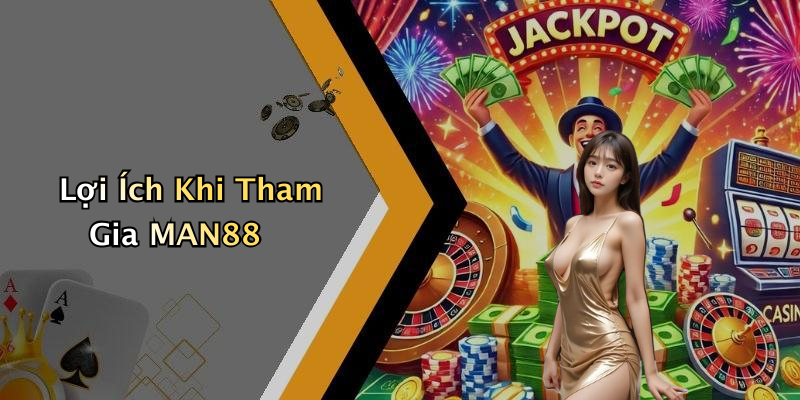 Lợi Ích Khi Tham Gia MAN88