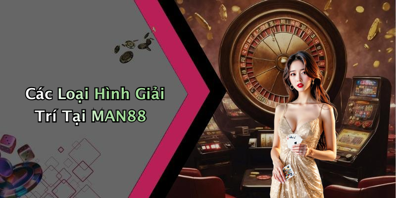 Các Loại Hình Giải Trí Tại MAN88