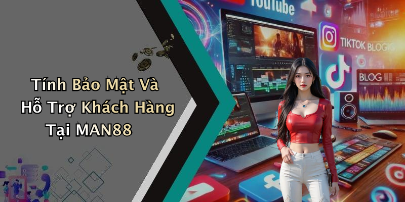 Tính Bảo Mật Và Hỗ Trợ Khách Hàng Tại MAN88