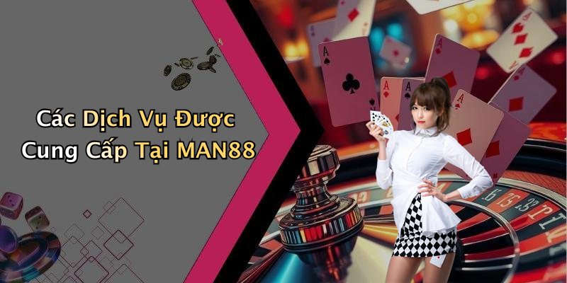 Các Dịch Vụ Được Cung Cấp Tại MAN88