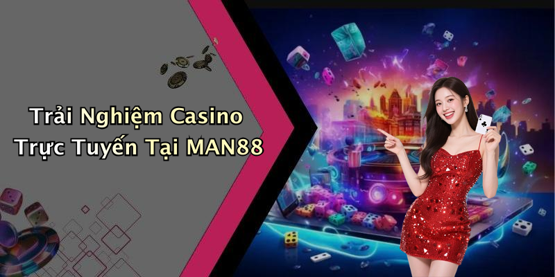 Trải Nghiệm Casino Trực Tuyến Tại MAN88