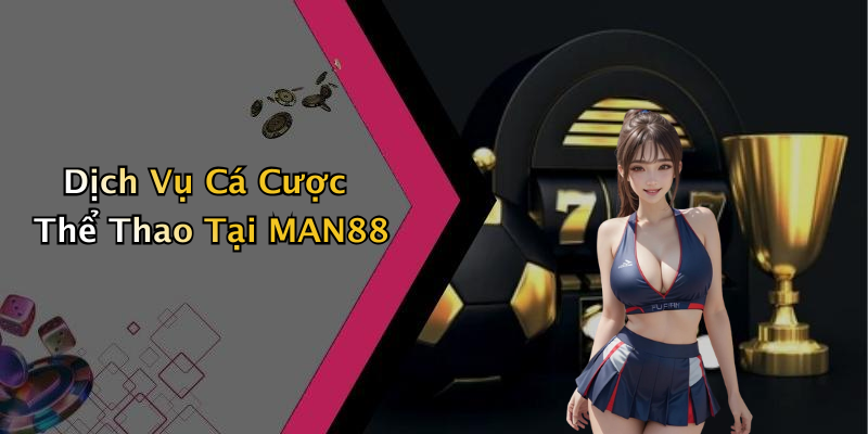 Dịch Vụ Cá Cược Thể Thao Tại MAN88