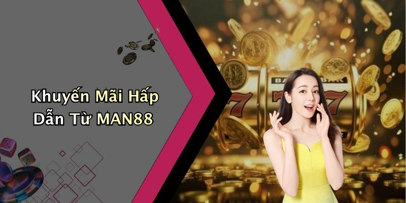 Khuyến Mãi Hấp Dẫn Từ MAN88