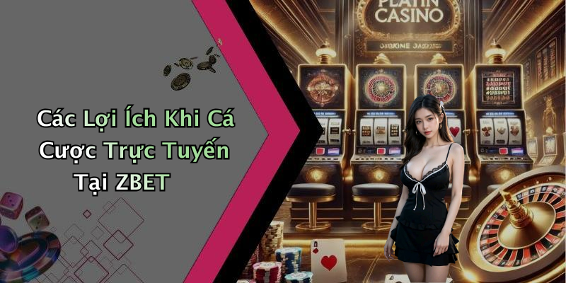 Các Lợi Ích Khi Cá Cược Trực Tuyến Tại ZBET