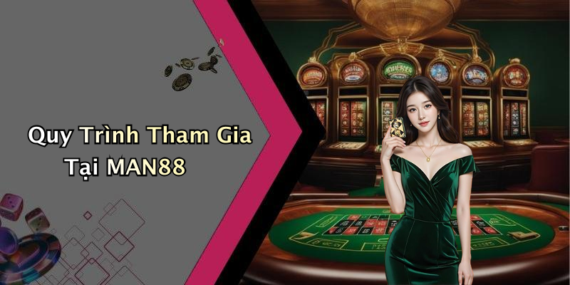 Quy Trình Tham Gia Tại MAN88