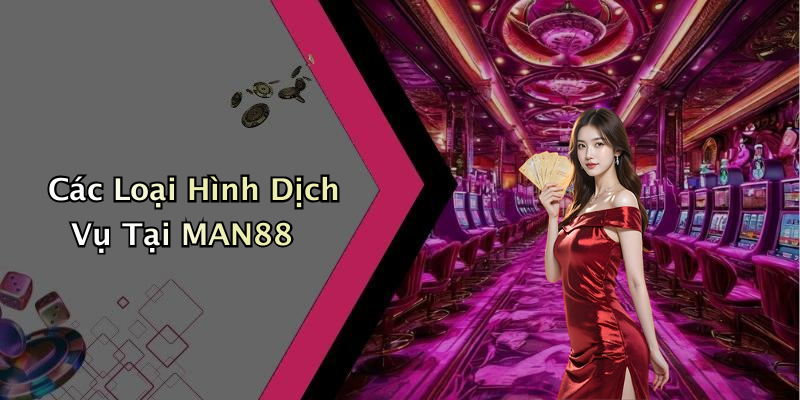 Các Loại Hình Dịch Vụ Tại MAN88