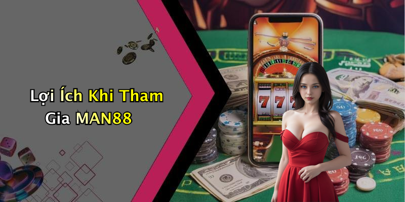 Lợi Ích Khi Tham Gia MAN88