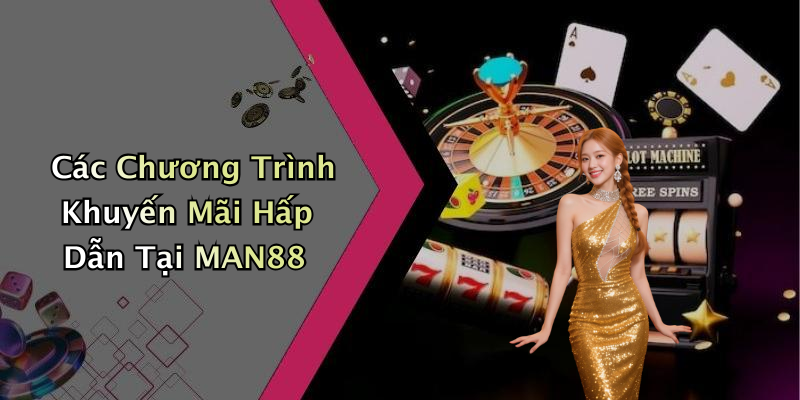 Các Chương Trình Khuyến Mãi Hấp Dẫn Tại MAN88