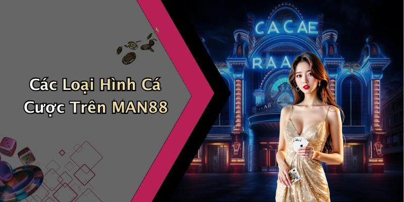 Các Loại Hình Cá Cược Trên MAN88