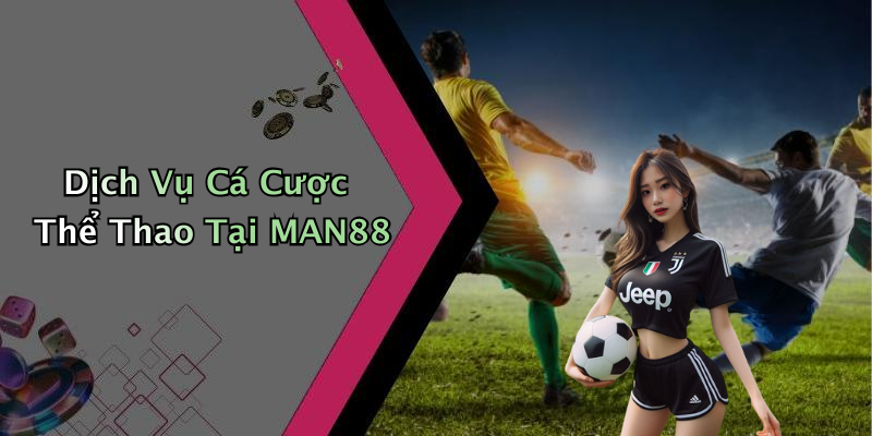 Dịch Vụ Cá Cược Thể Thao Tại MAN88