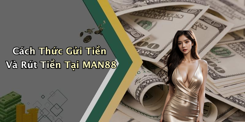 Cách Thức Gửi Tiền Và Rút Tiền Tại MAN88