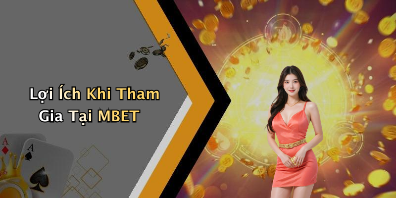 Lợi Ích Khi Tham Gia Tại MBET