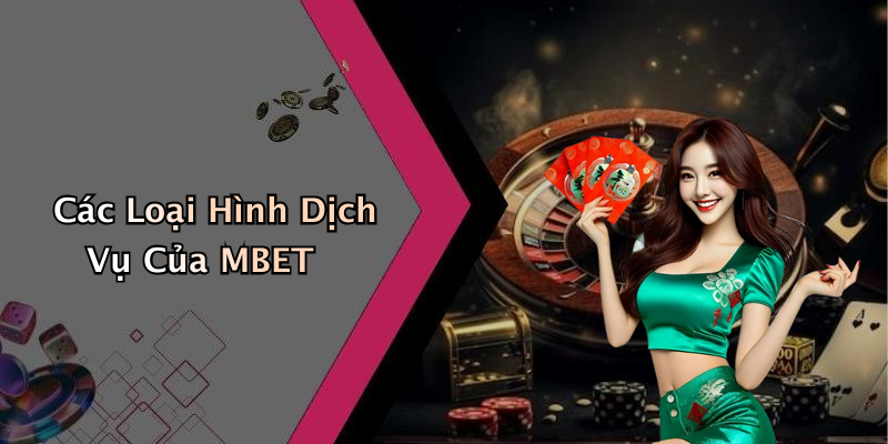 Các Loại Hình Dịch Vụ Của MBET