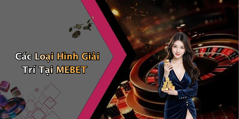 Các Loại Hình Giải Trí Tại MEBET