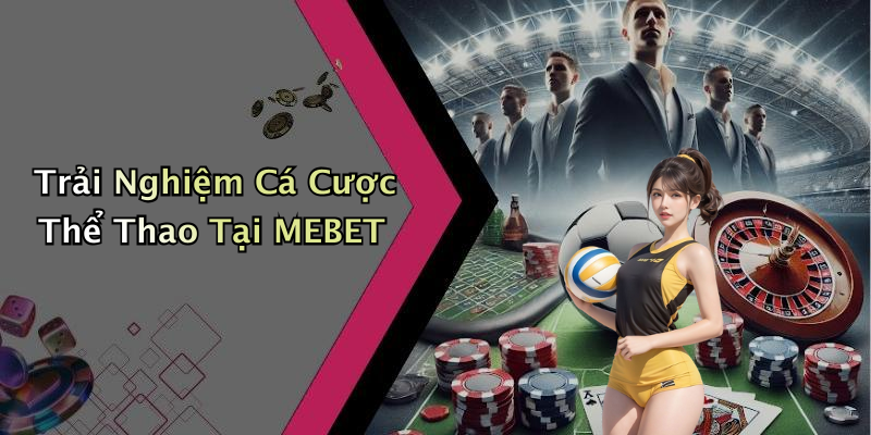 Trải Nghiệm Cá Cược Thể Thao Tại MEBET