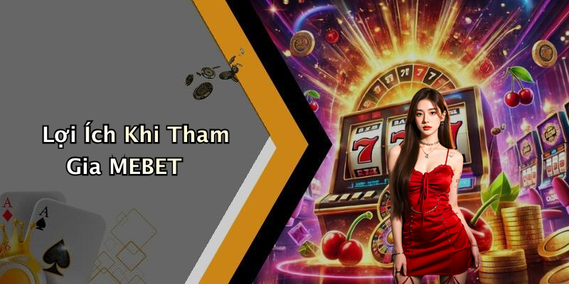 Lợi Ích Khi Tham Gia MEBET