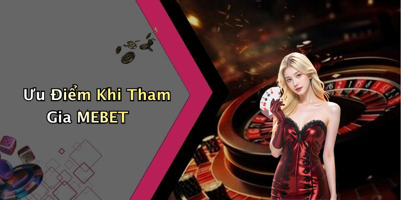 Ưu Điểm Khi Tham Gia MEBET