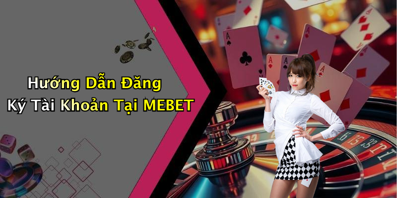 Hướng Dẫn Đăng Ký Tài Khoản Tại MEBET