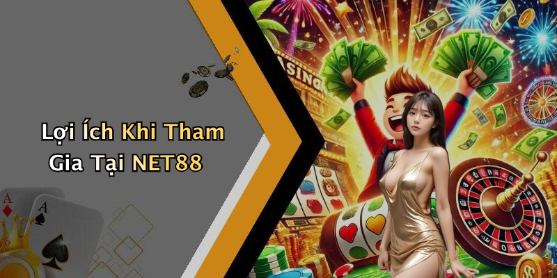 Lợi Ích Khi Tham Gia Tại NET88