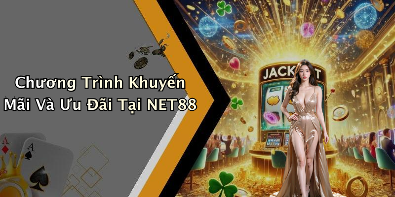 Chương Trình Khuyến Mãi Và Ưu Đãi Tại NET88