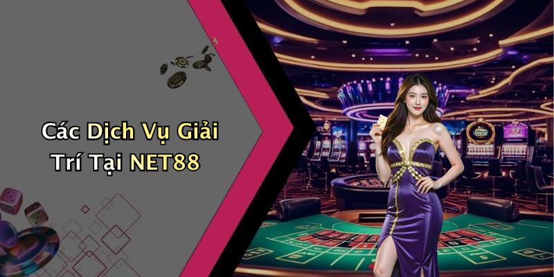 Các Dịch Vụ Giải Trí Tại NET88