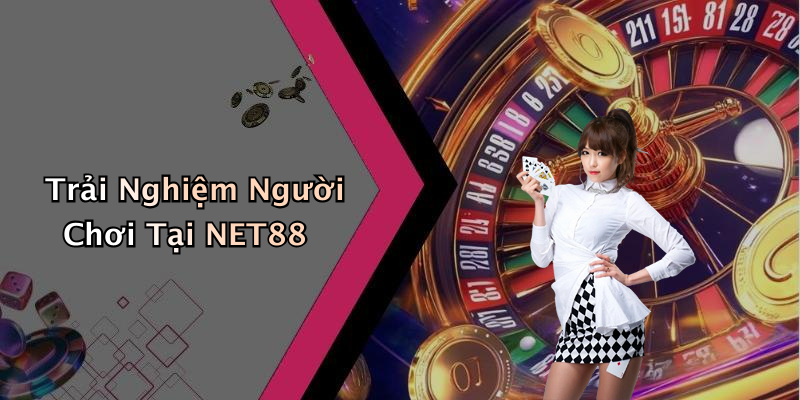 Trải Nghiệm Người Chơi Tại NET88