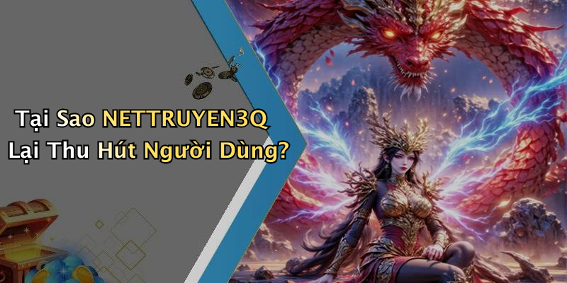 Tại Sao NETTRUYEN3Q Lại Thu Hút Người Dùng?