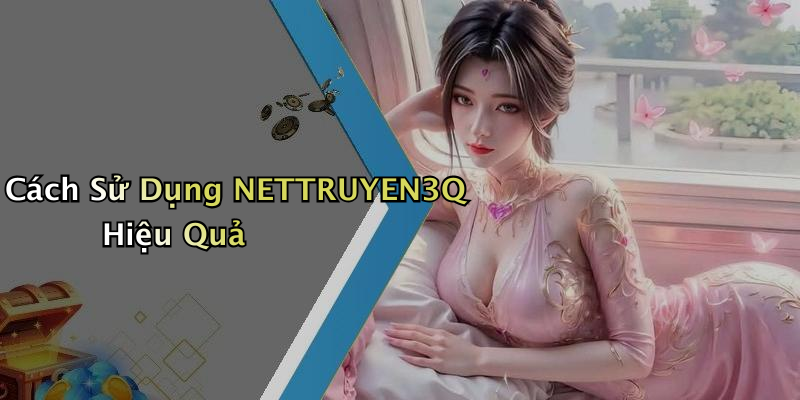 Cách Sử Dụng NETTRUYEN3Q Hiệu Quả