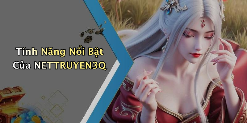 Tính Năng Nổi Bật Của NETTRUYEN3Q