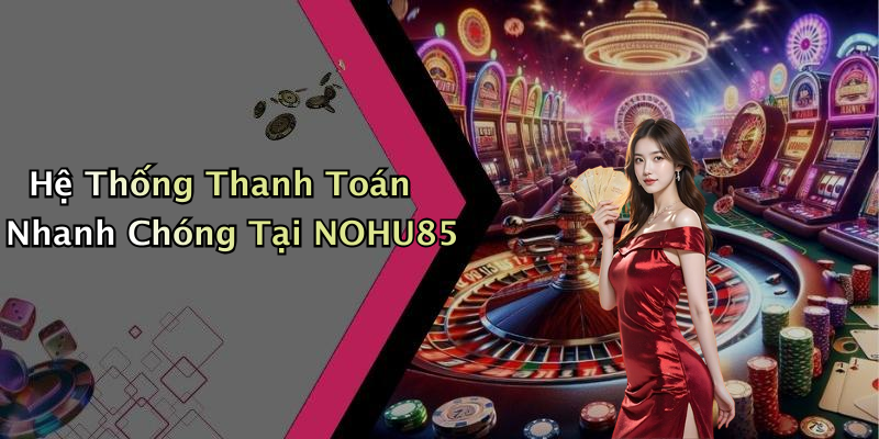 Hệ Thống Thanh Toán Nhanh Chóng Tại NOHU85