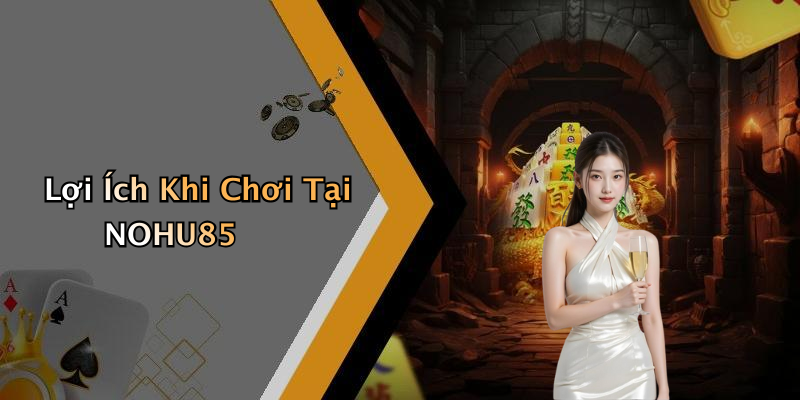 Lợi Ích Khi Chơi Tại NOHU85