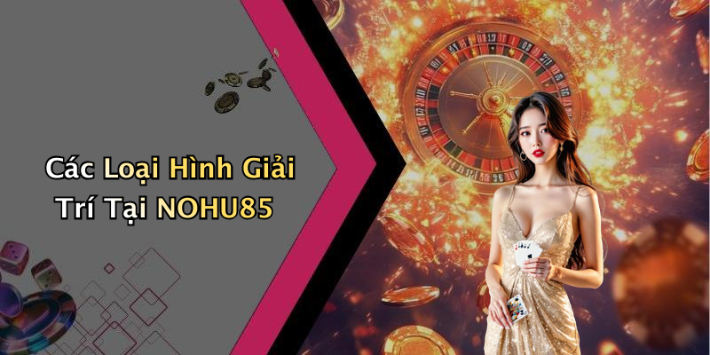 Các Loại Hình Giải Trí Tại NOHU85