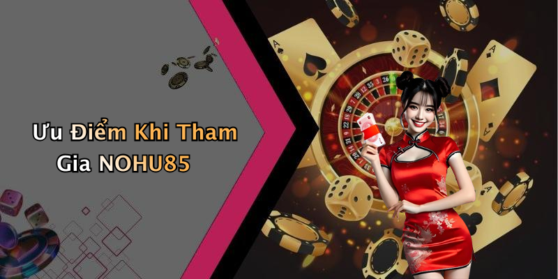 Ưu Điểm Khi Tham Gia NOHU85
