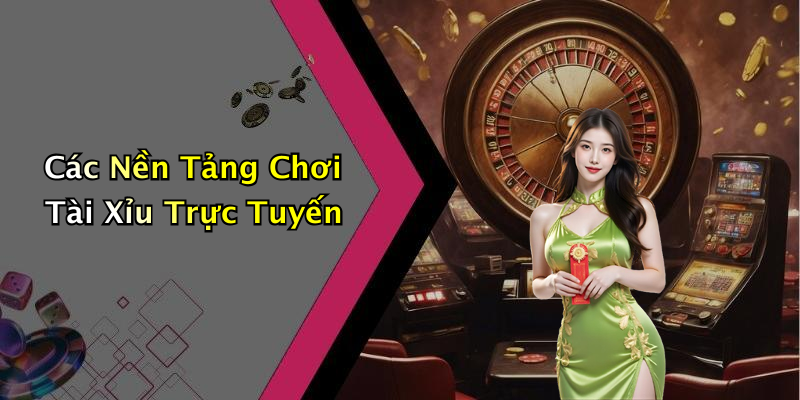 Các Nền Tảng Chơi Tài Xỉu Trực Tuyến