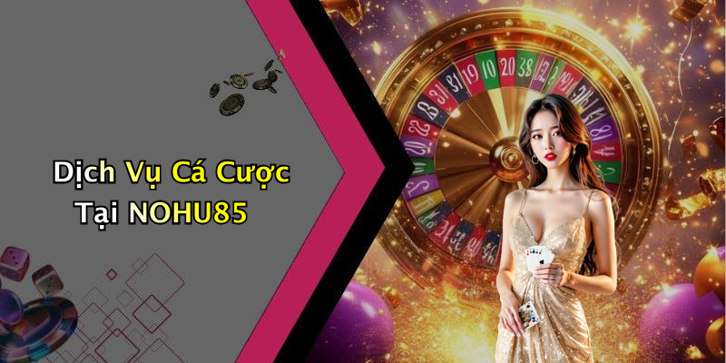 Dịch Vụ Cá Cược Tại NOHU85