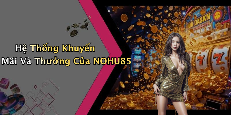 Hệ Thống Khuyến Mãi Và Thưởng Của NOHU85