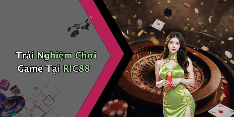 Trải Nghiệm Chơi Game Tại RIC88